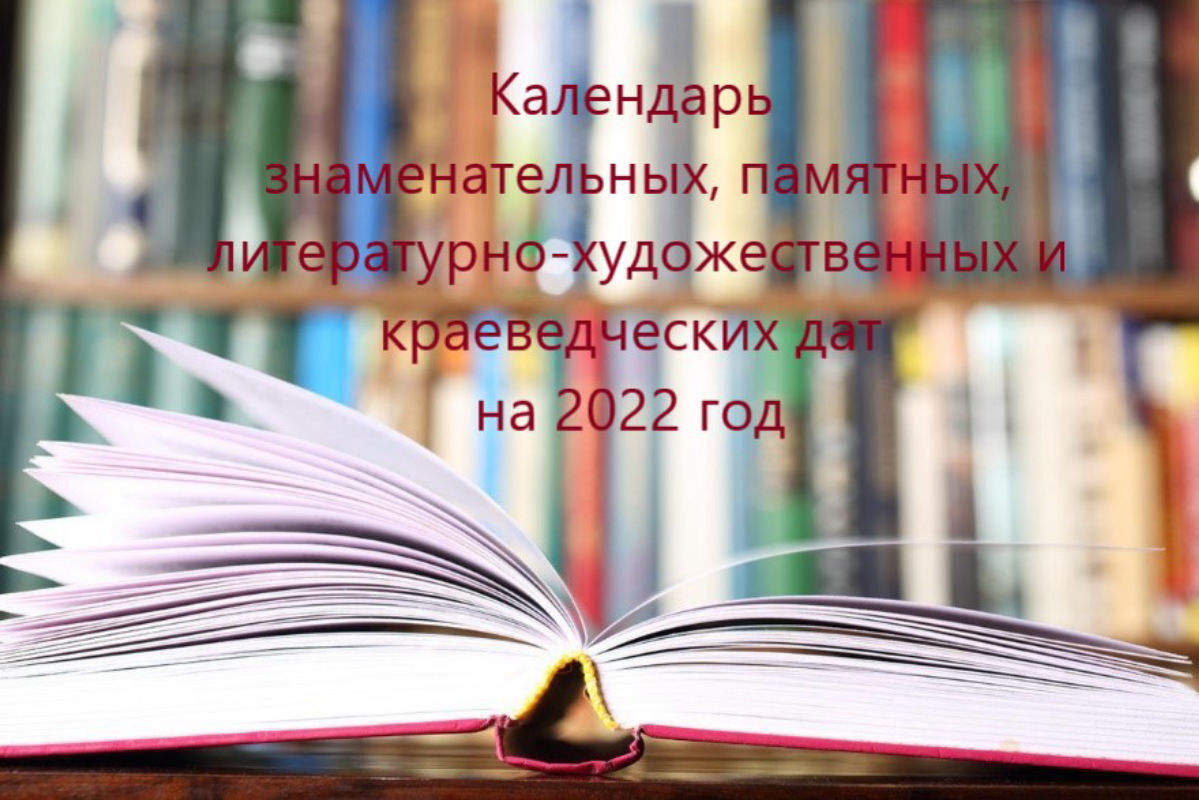 Календарь  знаменательных, памятных,  литературно-художественных и  краеведческих дат  на 2022 год